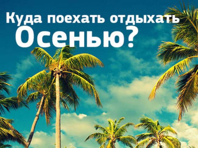 ЛУЧШИЕ НАПРАВЛЕНИЯ ДЛЯ ОТДЫХА ОСЕНЬЮ В 2019 ГОДУ!